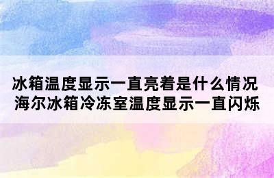 冰箱温度显示一直亮着是什么情况 海尔冰箱冷冻室温度显示一直闪烁